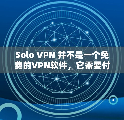 Solo VPN 并不是一个免费的VPN软件，它需要付费才能使用。以下是关于 Solo VPN 的详细总结