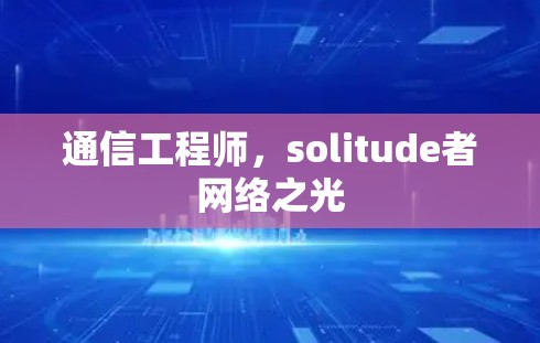 通信工程师,solitude者网络之光 通信工程师,solitude者网络之光