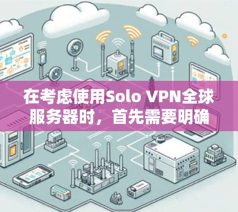 在考虑使用Solo VPN全球服务器时，首先需要明确这个名称的具体含义和背景。由于Solo和全球这两个关键词，可能这个服务器是独立的、专为特定用户设计的，或者是一个全球范围内的服务器配置