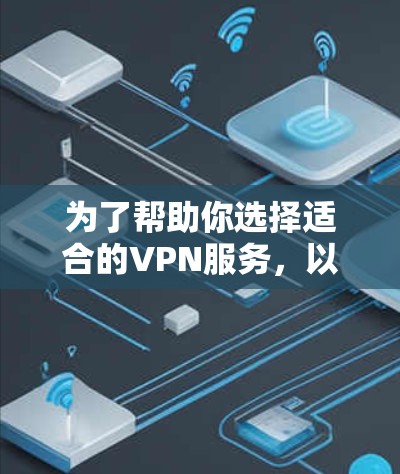 为了帮助你选择适合的VPN服务,以下是一些关键点和推荐 为了帮助你选择适合的VPN服务,以下是一些关键点和推荐