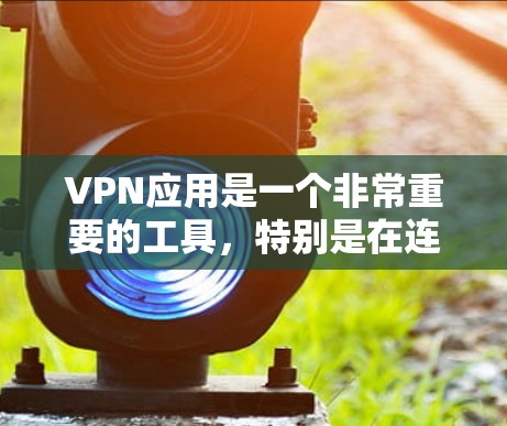 VPN应用是一个非常重要的工具，特别是在连接到互联网时，它可以帮助你访问远程服务器，保护你的隐私和数据安全。以下是一些适合Android用户的VPN软件推荐
