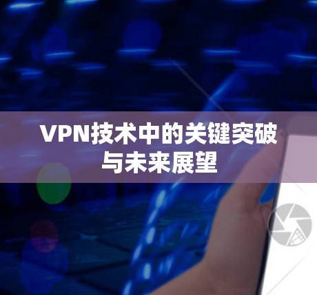 VPN技术中的关键突破与未来展望 VPN技术中的关键突破与未来展望