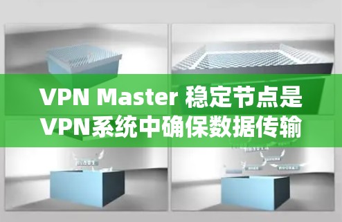 VPN Master 稳定节点是VPN系统中确保数据传输的连续性和可靠性的重要组成部分。以下是关于VPN稳定节点的详细介绍