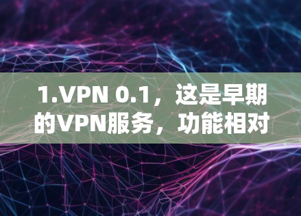 1.VPN 0.1,这是早期的VPN服务,功能相对简单,可能只提供基本的加密功能和网络连接 1.VPN 0.1,这是早期的VPN服务,功能相对简单,可能只提供基本的加密功能和网络连接