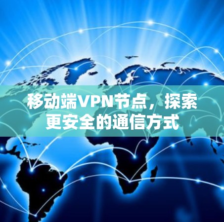 移动端VPN节点,探索更安全的通信方式 移动端VPN节点,探索更安全的通信方式