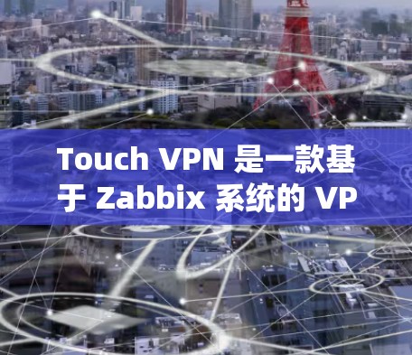 Touch VPN 是一款基于 Zabbix 系统的 VPN 容器,主要用于访问不同地区或 Zabbix 网络。以下是使用 Touch VPN 进行全球节点配置的详细步骤 Touch VPN 是一款基于 Zabbix 系统的 VPN 容器,主要用于访问不同地区或 Zabbix 网络。以下是使用 Touch VPN 进行全球节点配置的详细步骤