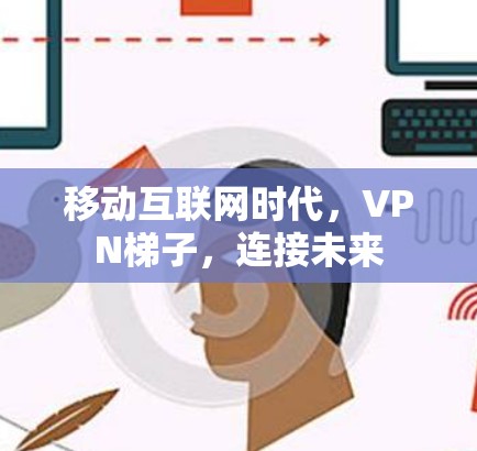 移动互联网时代,VPN梯子,连接未来 移动互联网时代,VPN梯子,连接未来