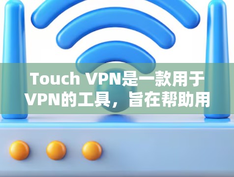 Touch VPN是一款用于VPN的工具，旨在帮助用户在移动设备上连接到互联网，同时保护数据的安全性。以下是关于Touch VPN的评测