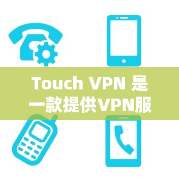 Touch VPN 是一款提供VPN服务的工具，你可以通过它访问互联网。以下是关于它的价格信息
