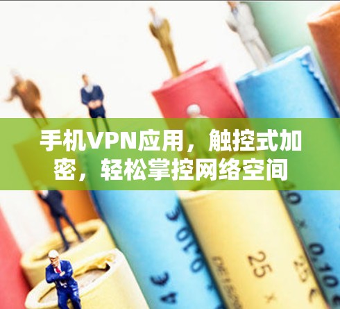 手机VPN应用，触控式加密，轻松掌控网络空间