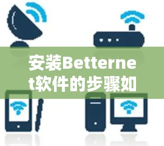 安装Betternet软件的步骤如下