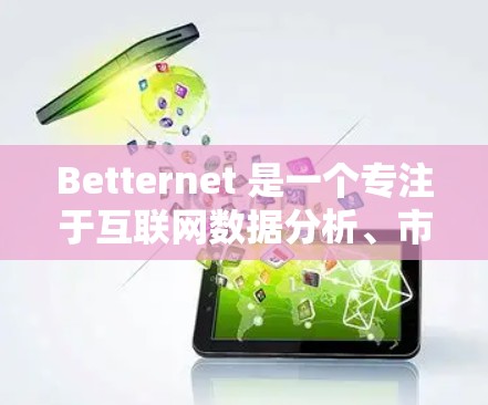 Betternet 是一个专注于互联网数据分析、市场研究和精准营销的平台，旨在帮助用户做出数据驱动的决策。以下是关于Betternet的一些关键点