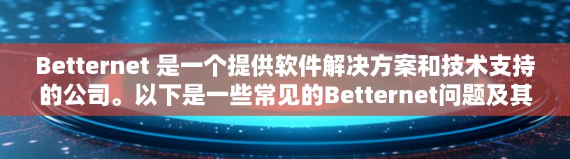 Betternet 是一个提供软件解决方案和技术支持的公司。以下是一些常见的Betternet问题及其解决方案