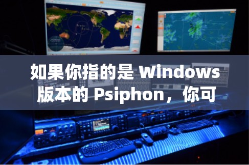 如果你指的是 Windows 版本的 Psiphon，你可以访问其 GitHub 仓库，找到其最新版本。以下是一个链接供你查看