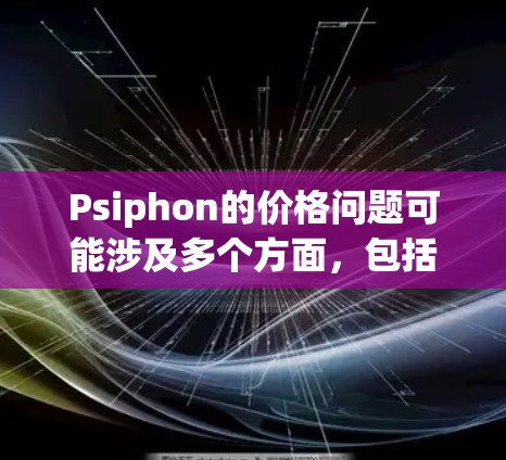 Psiphon的价格问题可能涉及多个方面，包括但不限于价格波动、交易量、市场情绪、技术分析工具有效性、平台问题、外部因素和用户自身问题。以下是一些可能影响价格的因素及其分析
