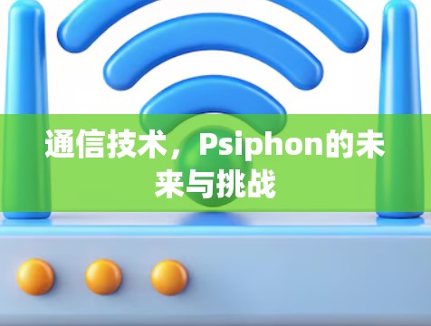 通信技术，Psiphon的未来与挑战
