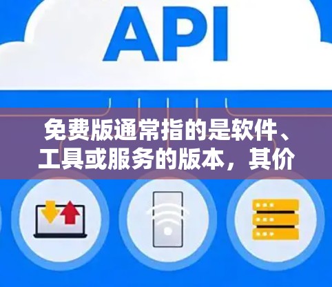 免费版通常指的是软件、工具或服务的版本，其价格为零，或在某些情况下仅限于免费使用功能而不涉及订阅或付费服务。以下是一些可能的免费版特点和适用场景