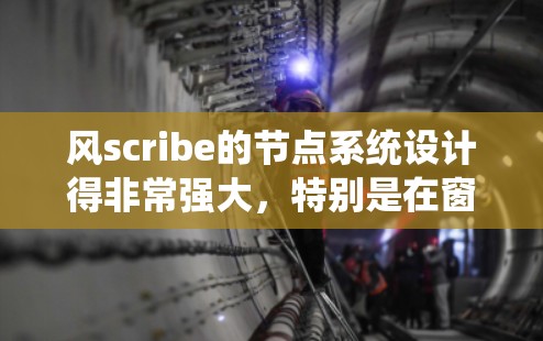 风scribe的节点系统设计得非常强大，特别是在窗口的展开、收缩和大小调整方面。以下是对风scribe节点系统的详细总结
