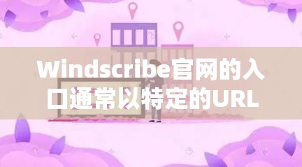 Windscribe官网的入口通常以特定的URL格式呈现，以下是一些常见的访问方式