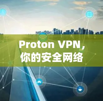 Proton VPN，你的安全网络守护者