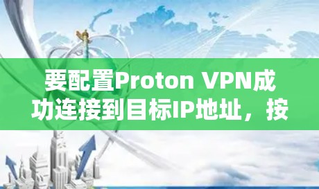 要配置Proton VPN成功连接到目标IP地址,按照以下步骤操作 要配置Proton VPN成功连接到目标IP地址,按照以下步骤操作