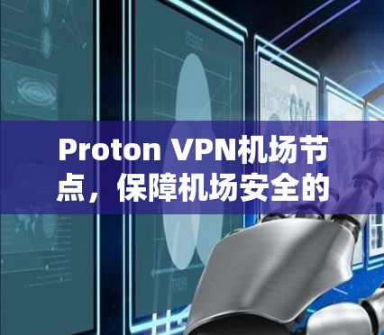 Proton VPN机场节点，保障机场安全的网络VPN解决方案