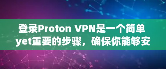 登录Proton VPN是一个简单 yet重要的步骤，确保你能够安全地连接到Proton account并使用其丰富的功能。以下是详细的步骤指南，帮助你顺利登录并开始使用Proton VPN