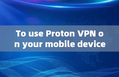 To use Proton VPN on your mobile device,follow these organized steps: To use Proton VPN on your mobile device,follow these organized steps: