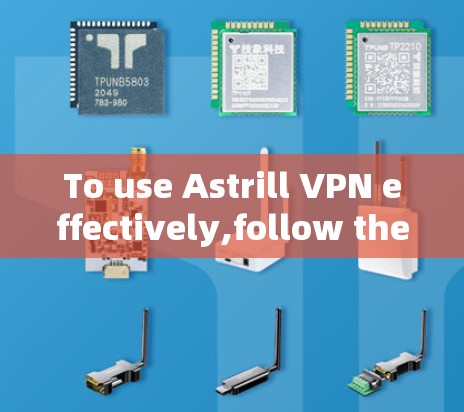 To use Astrill VPN effectively,follow these organized steps: