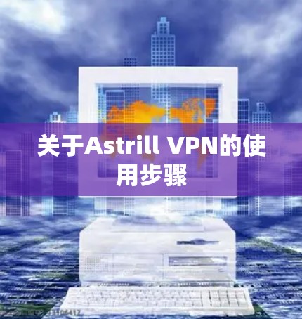 关于Astrill VPN的使用步骤