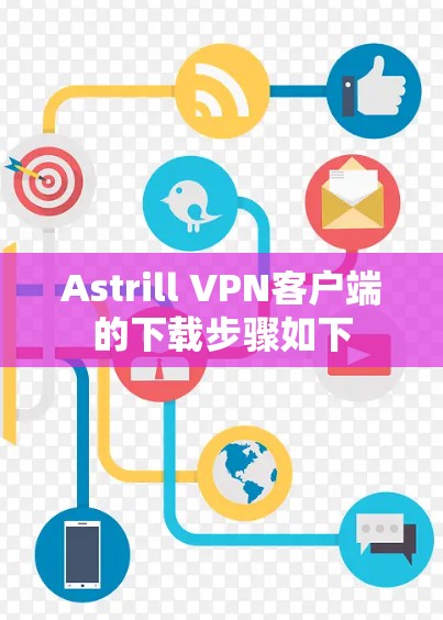 Astrill VPN客户端的下载步骤如下