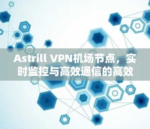 Astrill VPN机场节点，实时监控与高效通信的高效解决方案