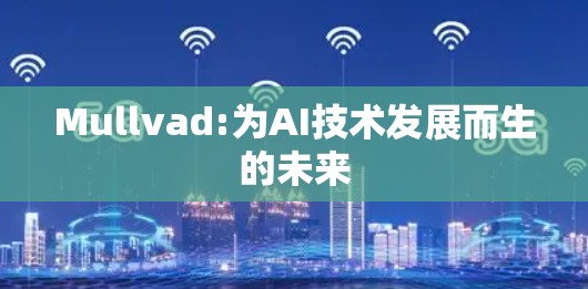 Mullvad:为AI技术发展而生的未来