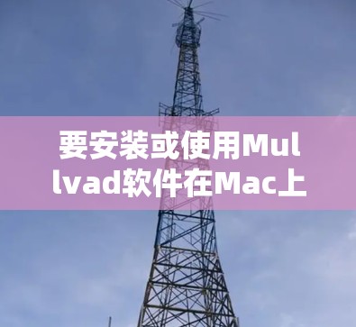 要安装或使用Mullvad软件在Mac上,可以按照以下步骤操作 要安装或使用Mullvad软件在Mac上,可以按照以下步骤操作