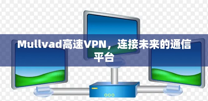 Mullvad高速VPN，连接未来的通信平台