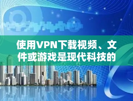 使用VPN下载视频、文件或游戏是现代科技的一个重要应用,它能够帮助用户更安全、更高效地获取所需内容。以下是一些步骤和建议,帮助您使用VPN进行下载 使用VPN下载视频、文件或游戏是现代科技的一个重要应用,它能够帮助用户更安全、更高效地获取所需内容。以下是一些步骤和建议,帮助您使用VPN进行下载