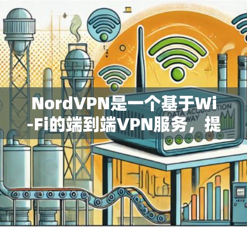NordVPN是一个基于Wi-Fi的端到端VPN服务，提供了一个安全、高效的连接体验。以下是对它的评测