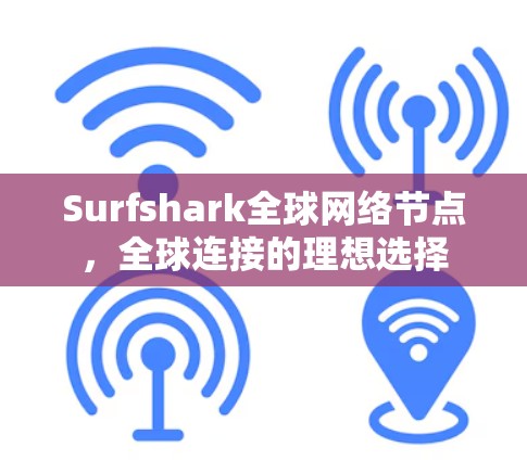 Surfshark全球网络节点,全球连接的理想选择 Surfshark全球网络节点,全球连接的理想选择