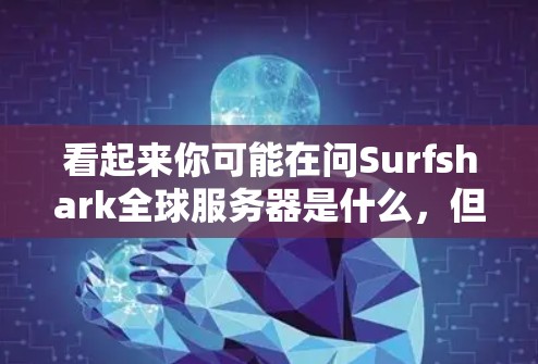 看起来你可能在问Surfshark全球服务器是什么，但并没有提供足够的信息。以下是一些可能的解释和建议