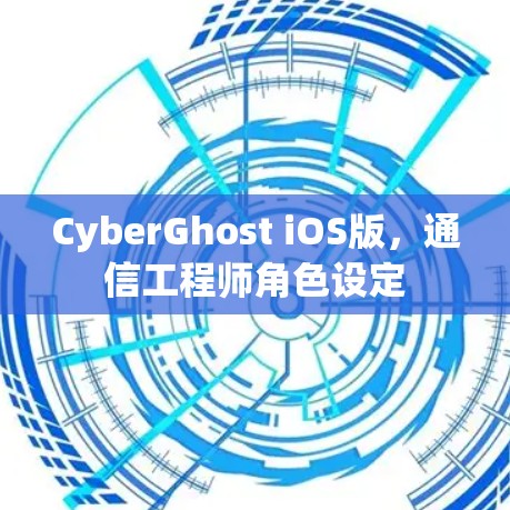CyberGhost iOS版，通信工程师角色设定