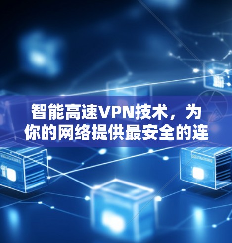 智能高速VPN技术,为你的网络提供最安全的连接 智能高速VPN技术,为你的网络提供最安全的连接