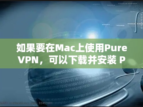 如果要在Mac上使用PureVPN，可以下载并安装 PureVPN Pro，这是一个功能全面、支持多种VPN协议的软件。以下是详细的步骤