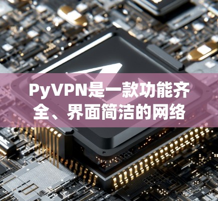 PyVPN是一款功能齐全、界面简洁的网络VPN客户端，适合普通用户进行VPN连接。以下是使用PyVPN的具体步骤和注意事项