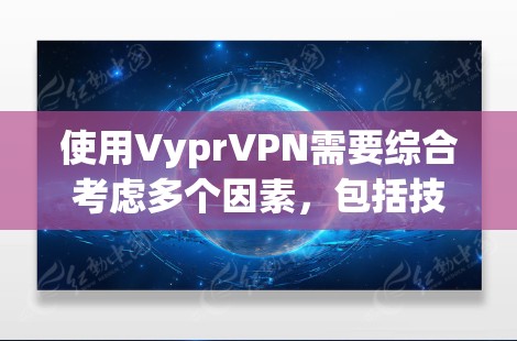 使用VyprVPN需要综合考虑多个因素,包括技术、安全、配置、支付方式和使用限制等。以下是一个结构化的总结,帮助你做出决策 使用VyprVPN需要综合考虑多个因素,包括技术、安全、配置、支付方式和使用限制等。以下是一个结构化的总结,帮助你做出决策