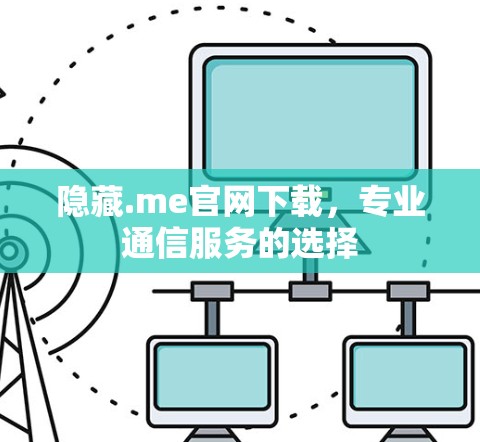 隐藏.me官网下载，专业通信服务的选择