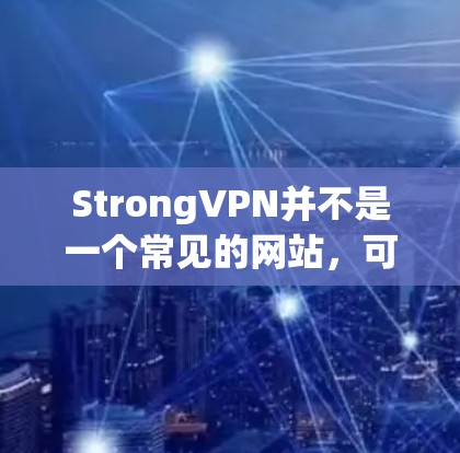 StrongVPN并不是一个常见的网站，可能是一个特定的VPN服务提供商或公司。如果你指的是StrongVPN的官方网站，建议直接访问其官方网站或联系其客服获取相关信息