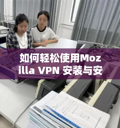 如何轻松使用Mozilla VPN 安装与安装