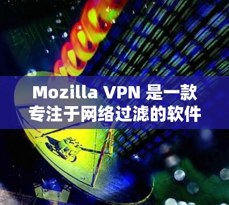 Mozilla VPN 是一款专注于网络过滤的软件，旨在保护个人和企业网络的安全。以下是关于 Mozilla VPN 的最新版本的信息