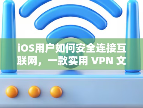 iOS用户如何安全连接互联网，一款实用 VPN 文案