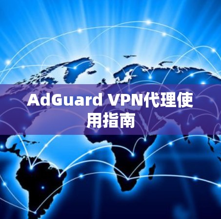 AdGuard VPN代理使用指南